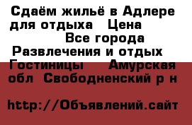 Сдаём жильё в Адлере для отдыха › Цена ­ 550-600 - Все города Развлечения и отдых » Гостиницы   . Амурская обл.,Свободненский р-н